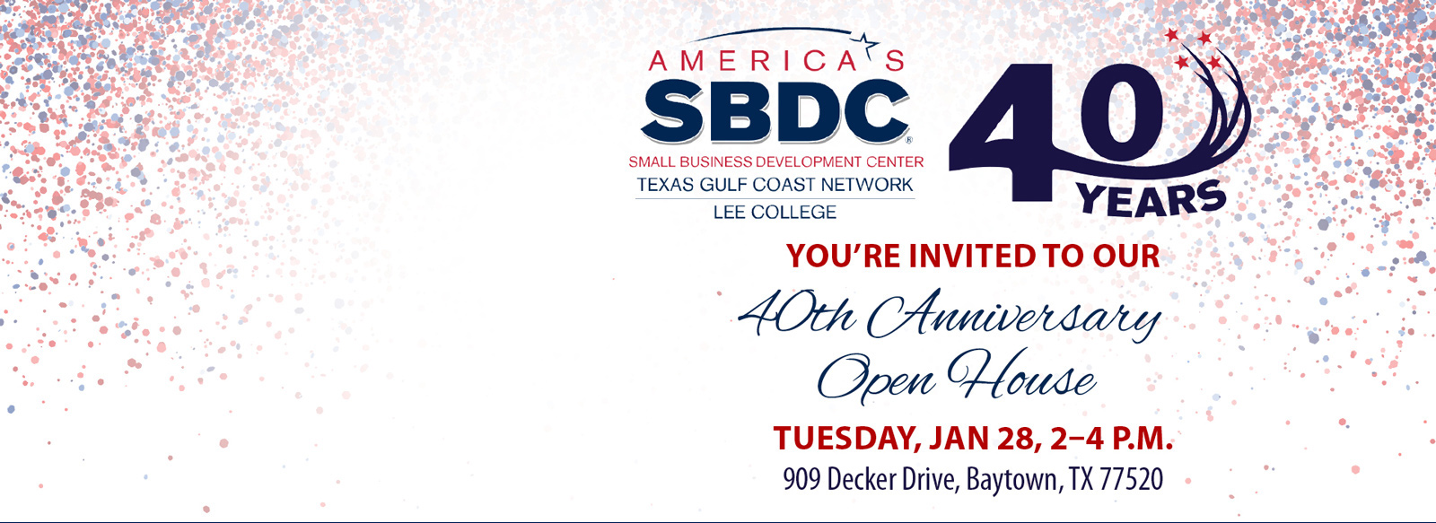 America's Small Business Development Center, Texas Gulf Coast Network, Lee College. 40 years. You're invited to our 40th anniversary open house. Tuesday, January 28, 2 to 4 PM 909 Decker Dr., Baytown, TX 77520.