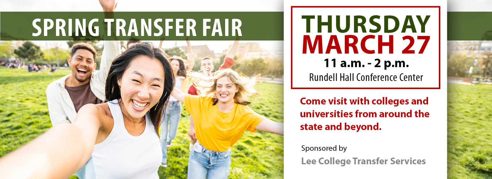 Spring transfer fair, Thursday, March 27, 11 AM to 2 PM, Rundell Hall conference center. Visit with colleges and universities from around the state and beyond. Sponsored by Lee College transfer services.